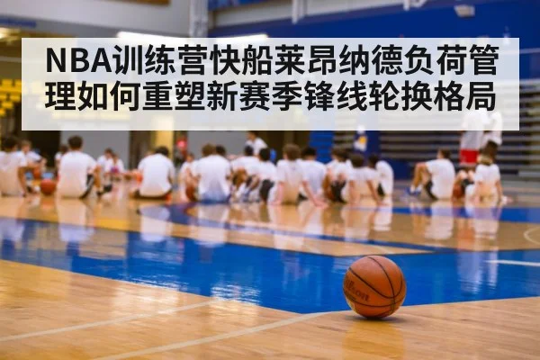 NBA训练营快船莱昂纳德负荷管理如何重塑新赛季锋线轮换格局