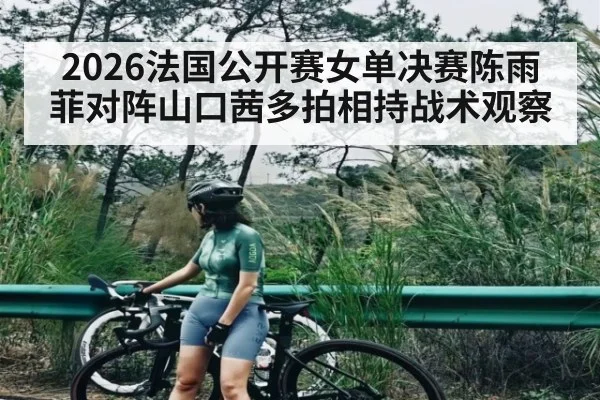 2026法国公开赛女单决赛陈雨菲对阵山口茜多拍相持战术观察